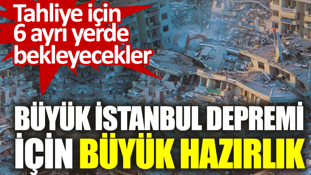 Büyük İstanbul depremi için büyük hazırlık. Tahliye için 6 ayrı yerde bekleyecekler