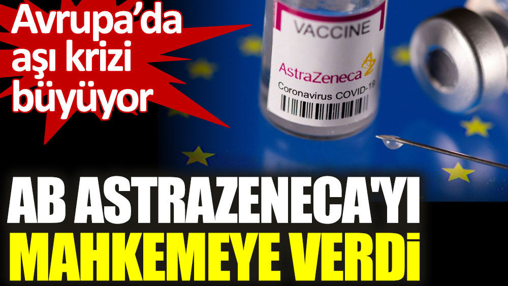 Avrupa’da aşı krizi büyüyor. AB AstraZeneca'yı mahkemeye verdi