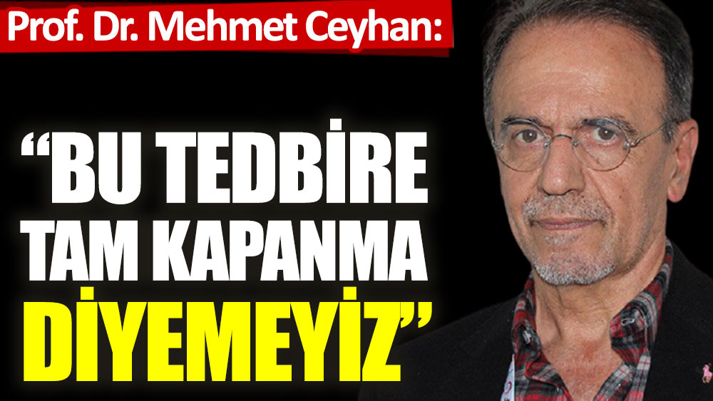 Prof. Dr. Mehmet Ceyhan: Bu tedbire tam kapanma diyemeyiz