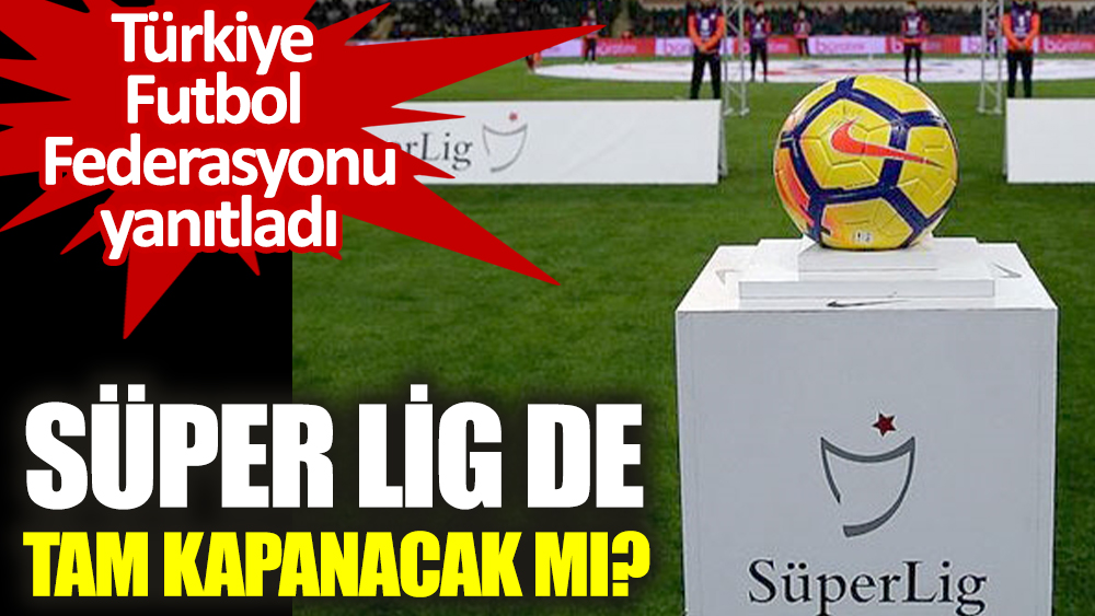 Süper Lig de tam kapanacak mı. Türkiye Futbol Federasyonu yanıtladı