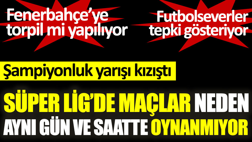 Süper Lig'de maçlar neden aynı gün ve saatte oynanmıyor. Fenerbahçe’ye torpil mi yapılıyor. Futbolseverler tepki gösteriyor