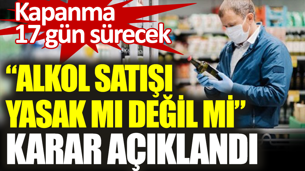 Alkol satışı yasak mı değil mi karar belli oldu. Kapanma 17 gün sürecek