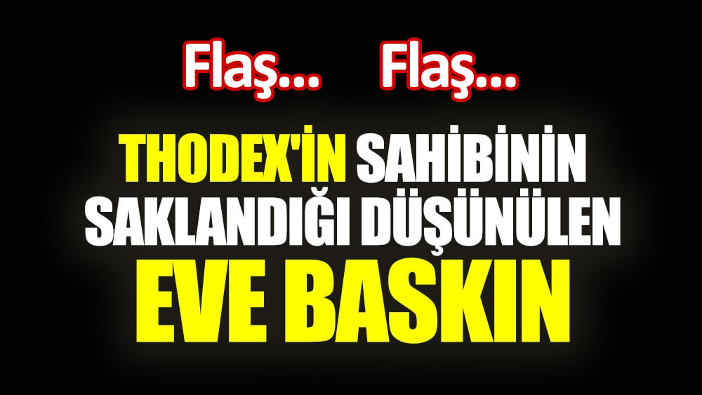 Thodex'in sahibi Faruk Fatih Özer'in saklandığı düşünülen eve baskın