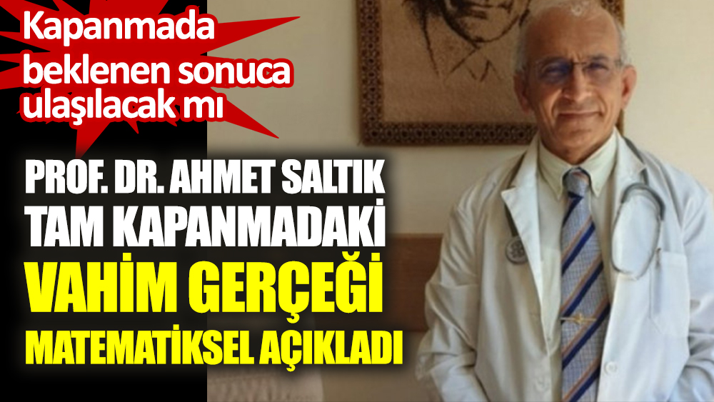 Prof. Dr. Ahmet Saltık tam kapanmadaki vahim gerçeği matematiksel açıkladı. Kapanmada beklenen sonuca ulaşılacak mı