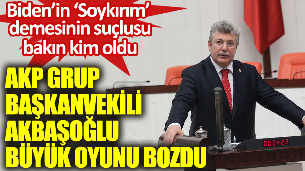 AKP Grup Başkanvekili Emin Akbaşoğlu büyük oyunu bozdu. Biden'ın soykırım demesinin suçlusu bakın kim oldu