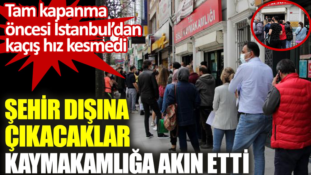 Şehir dışına çıkacaklar kaymakamlığa akın etti. Tam kapanma öncesi İstanbul’dan kaçış hız kesmedi