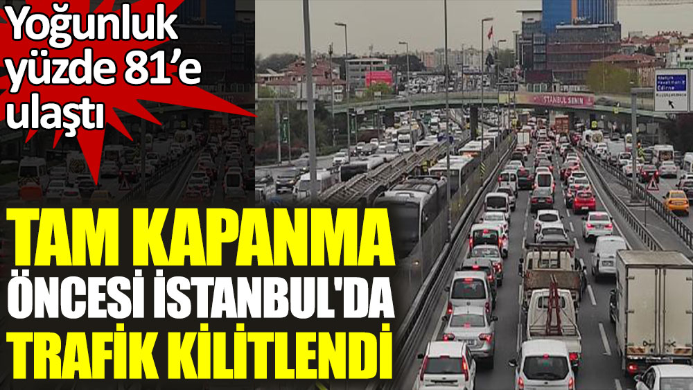 Tam kapanma öncesi İstanbul'da trafik kilitlendi. Yoğunluk yüzde 81'e ulaştı
