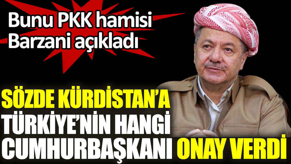 Bunu PKK hamisi Barzani açıkladı. Sözde Kürdistan'a Türkiye’nin hangi Cumhurbaşkanı’nın onay verdi