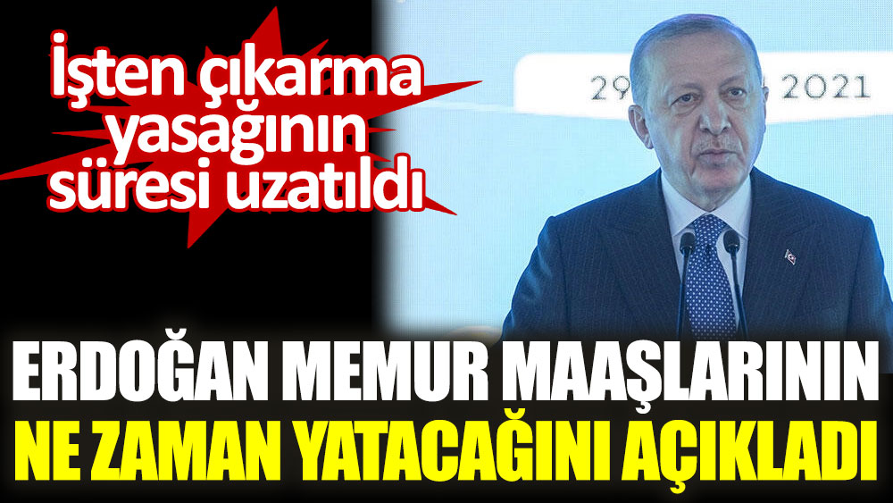 Cumhurbaşkanı Erdoğan memur maaşlarının ne zaman yatacağını açıkladı. İşten çıkarma yasağının süresi uzatıldı