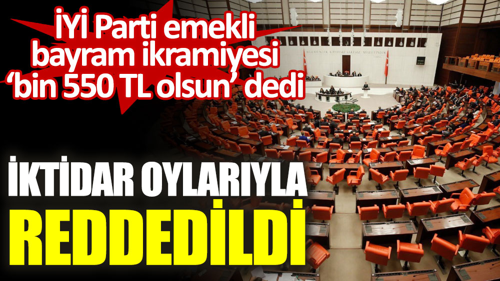 İYİ Parti'nin 'Bayram ikramiyesi bin 550 TL olsun' önerisi iktidar oylarıyla reddedildi