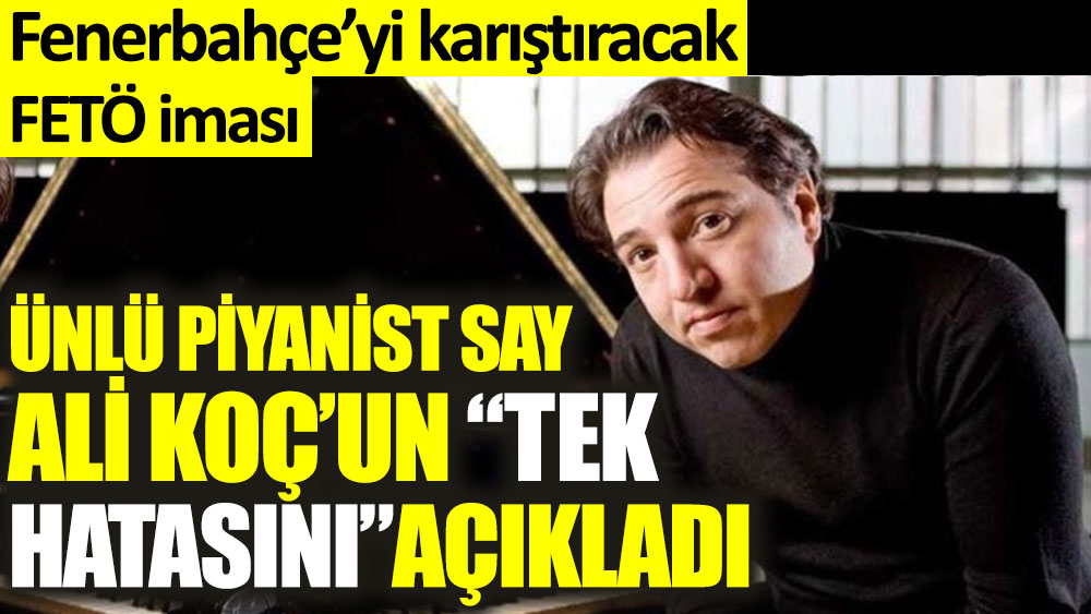 Fazıl Say Ali Koç'un tek hatasını açıkladı. Fenerbahçe'yi karıştıracak FETÖ iması