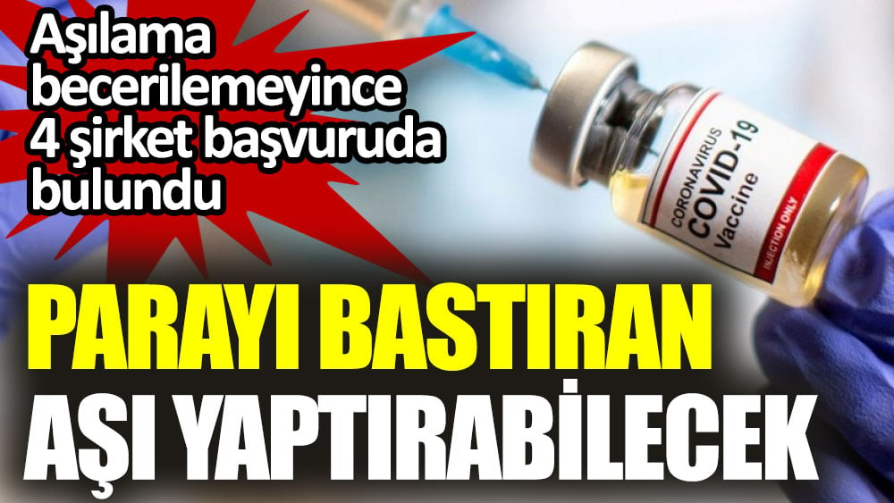 Parayı bastıran aşı yaptırabilecek. Aşılama becerilemeyince 4 şirket başvuruda bulundu