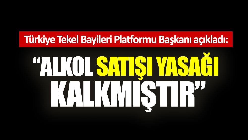 Türkiye Tekel Bayileri Platformu Başkanı Özgür Aybaş: Alkol satışı yasağı kalkmıştır