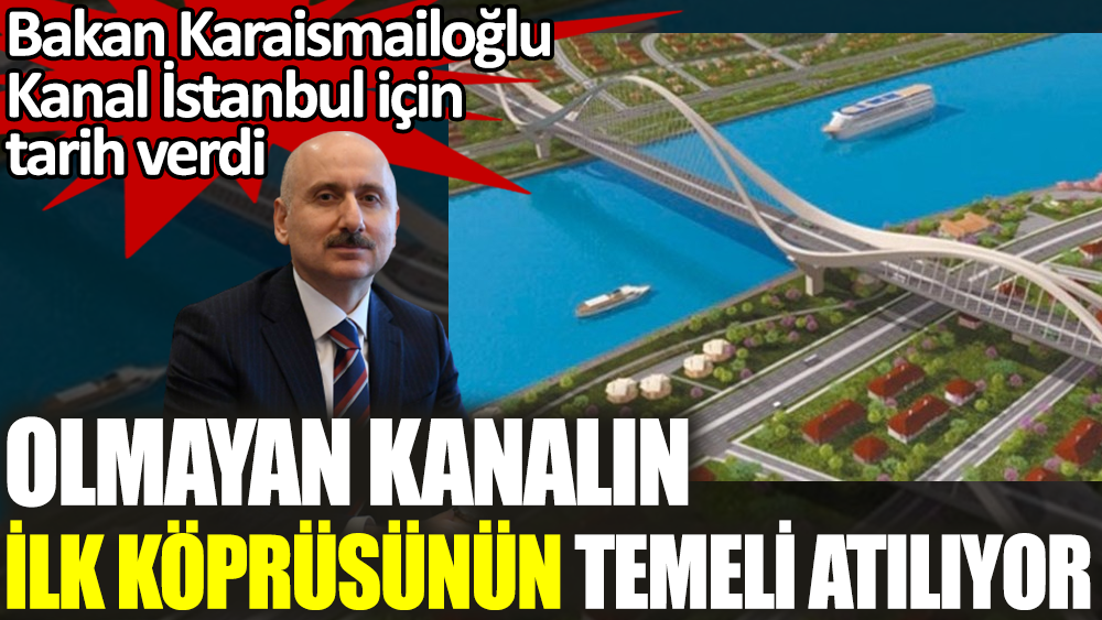 Bakan Karaismailoğlu, Kanal İstanbul için tarih verdi. Olmayan kanalın ilk köprüsünün temeli atılıyor