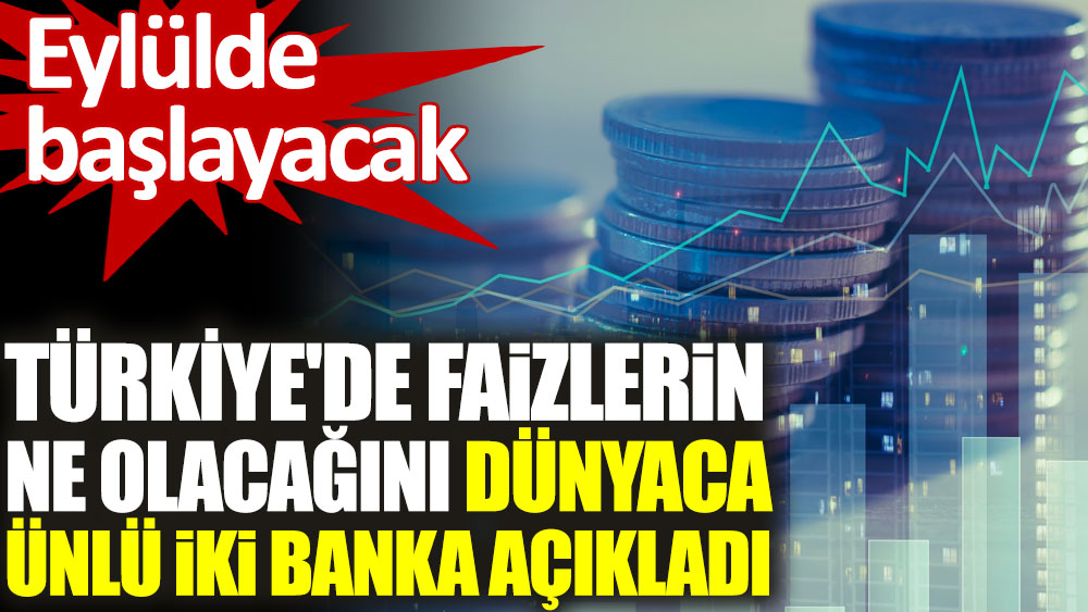 Türkiye'de faizlerin ne olacağını dünyaca ünlü iki banka açıkladı. Eylülde başlayacak