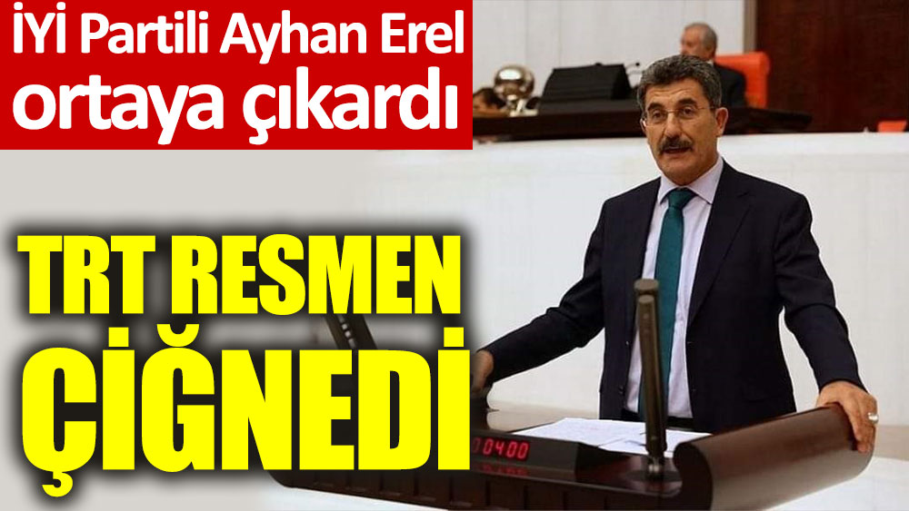 İYİ Partili Ayhan Erel ortaya çıkardı. TRT resmen çiğnedi