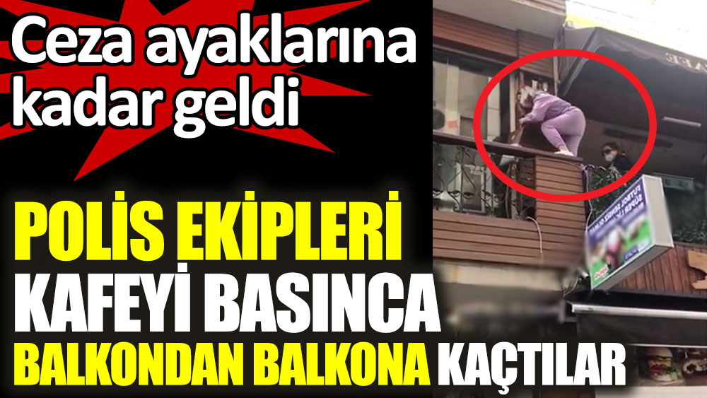 Trabzon'da polis ekipleri kafeyi basınca balkondan balkona kaçtılar. Ceza ayaklarına kadar geldi