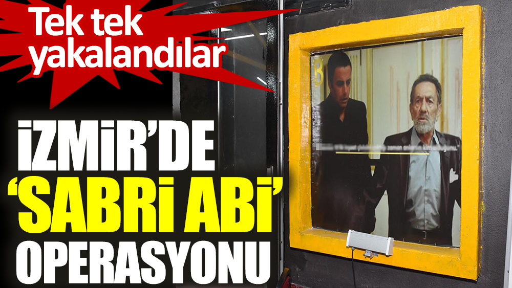 İzmir'de Sabri abi operasyonu. Tek tek yakalandılar