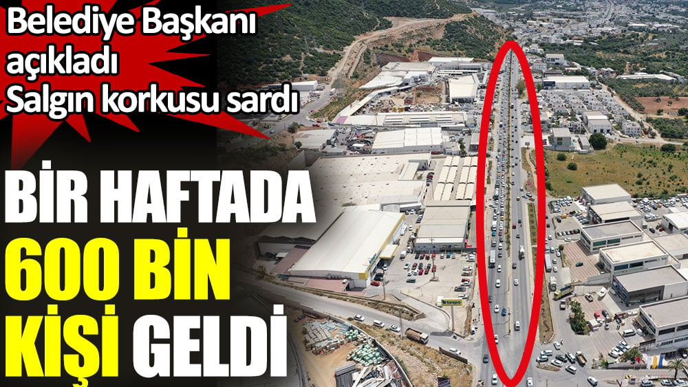 Bir haftada 600 bin kişi geldi. Belediye Başkanı açıkladı. Salgın korkusu sardı