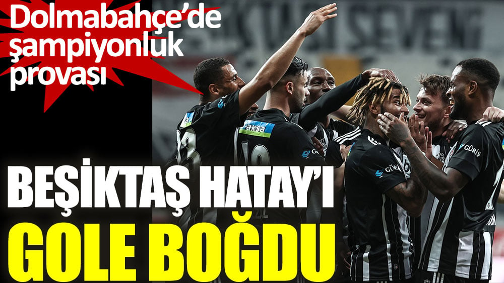 Beşiktaş, Hatayspor gole boğdu. Dolmabahçe'de şampiyonluk provası