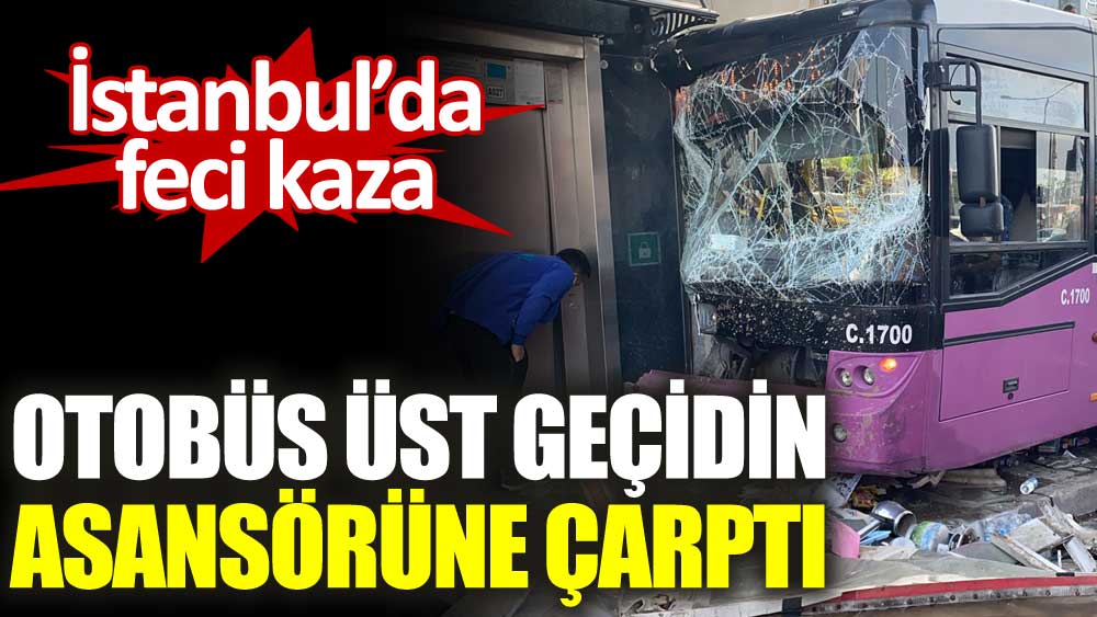 İstanbul'da İETT otobüsü üst geçidin asansörüne çarptı 