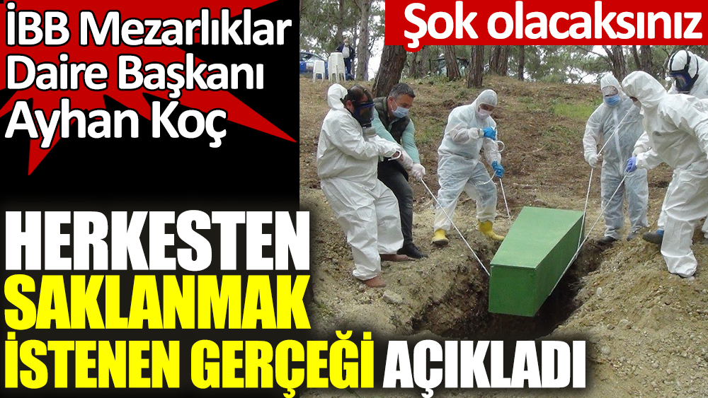 İBB Mezarlıklar Daire Başkanı Ayhan Koç herkesten saklanmak istenen gerçeği açıkladı