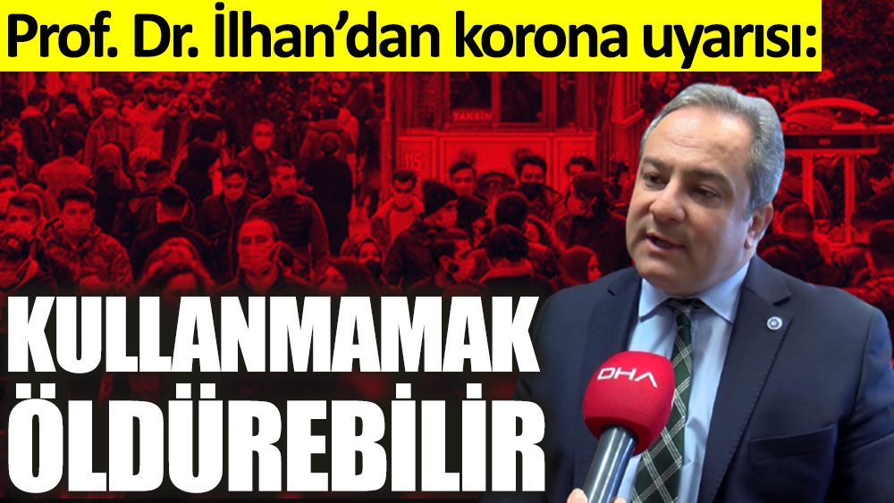 Prof. Dr. Mustafa Necmi İlhan’dan korona uyarısı: Kullanmamak öldürebilir