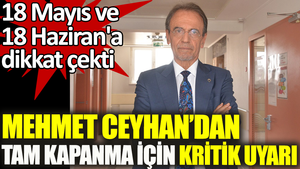 Mehmet Ceyhan'dan tam kapanma sonrası için kritik uyarı. 18 Mayıs ve 18 Haziran'a dikkat çekti