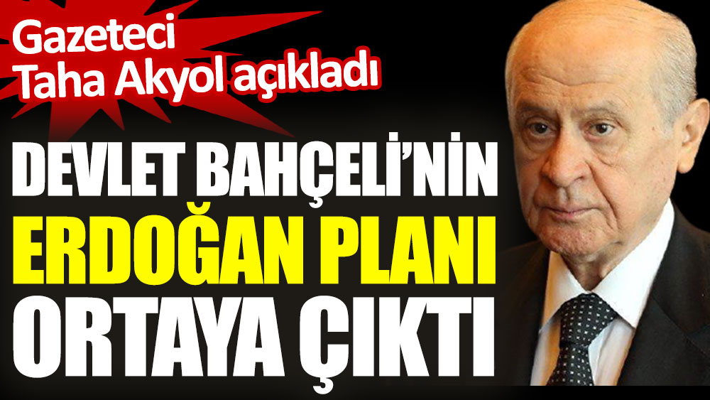 Devlet Bahçeli’nin Erdoğan planı ortaya çıktı. Gazeteci Taha Akyol açıkladı