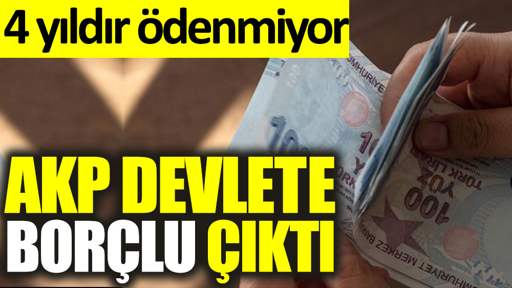 AKP devlete borçlu çıktı! 4 yıldır ödenmiyor