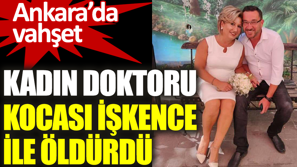 Kadın doktoru kocası işkence ile öldürdü. Ankara'da vahşet
