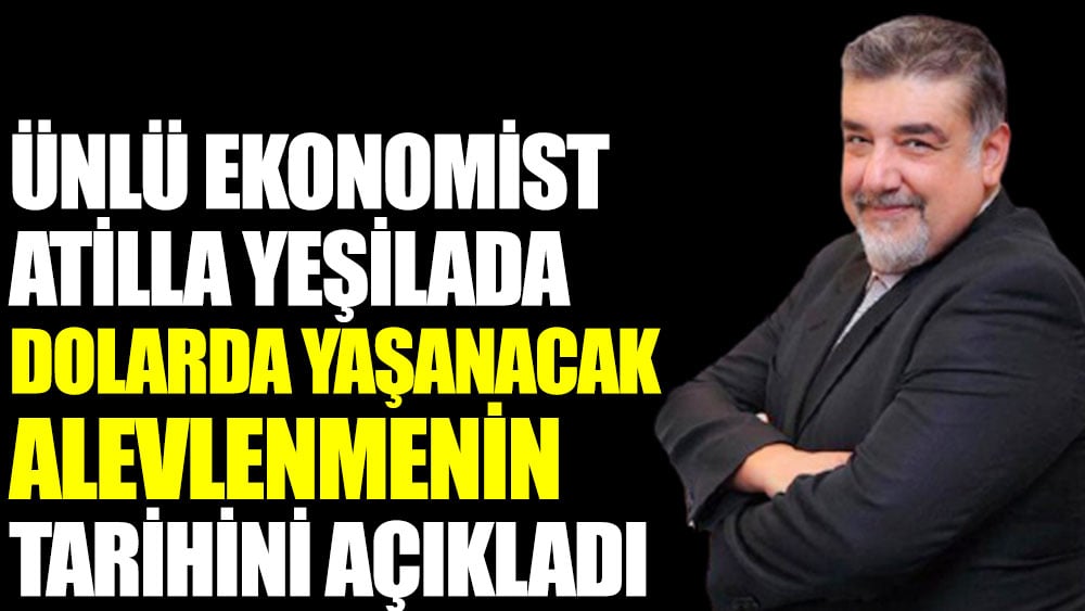 Ekonomist Atilla Yeşilada dolarda yaşanacak alevlenmenin tarihini açıkladı