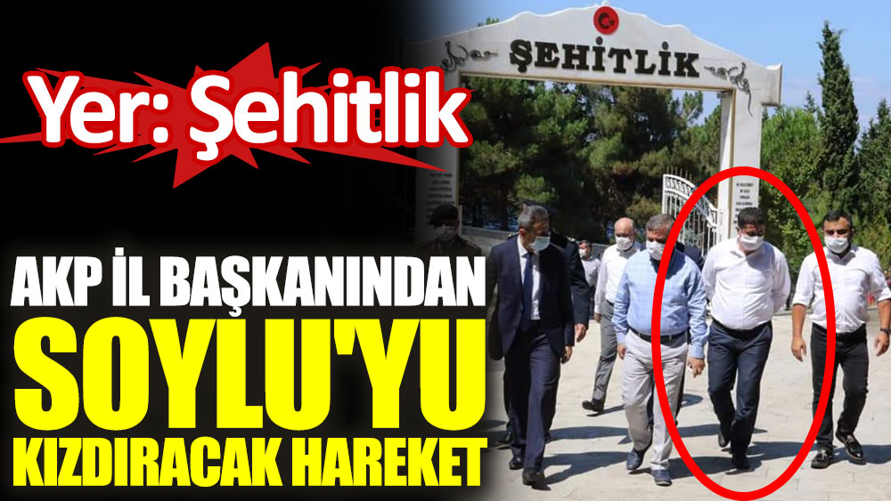 AKP il başkanından şehitlik ziyaretinde Soylu'yu kızdıracak hareket
