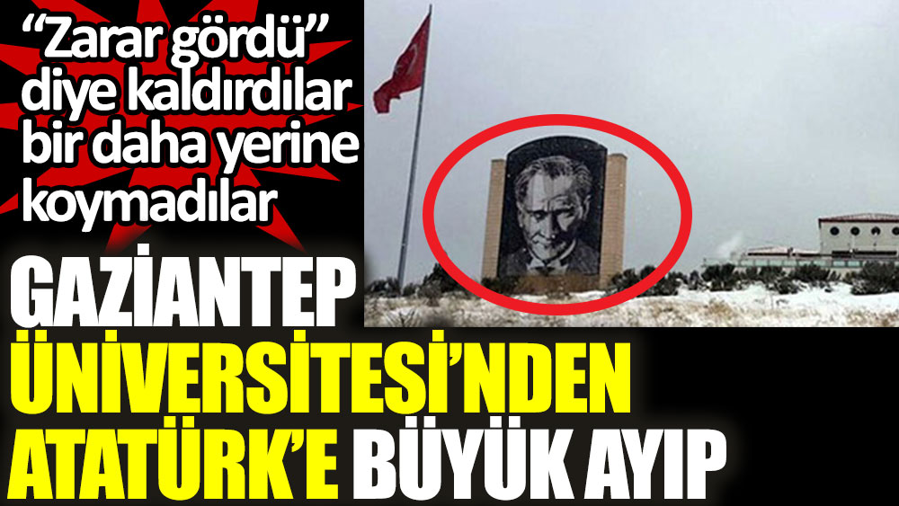 Gaziantep Üniversitesi'nden Atatürk'e büyük ayıp. Zarar gördü diye kaldırdılar bir daha yerine koymadılar