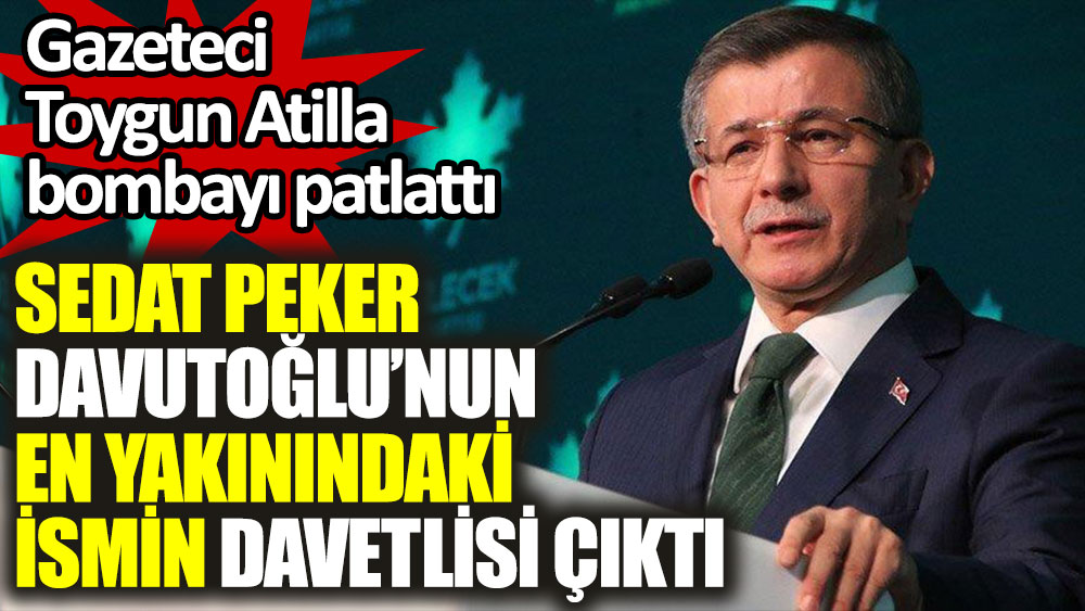 Sedat Peker Davutoğlu’nun en yakınındaki ismin davetlisi çıktı. Gazeteci Toygun Atilla bombayı patlattı