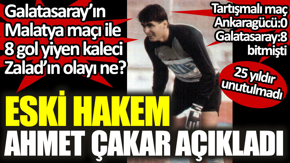 Galatasaray’ın Malatya maçı ile 8 gol yiyen kaleci Zalad’ın olayı ne? Eski hakem Ahmet Çakar açıkladı. 25 yıldır unutulmayan maç