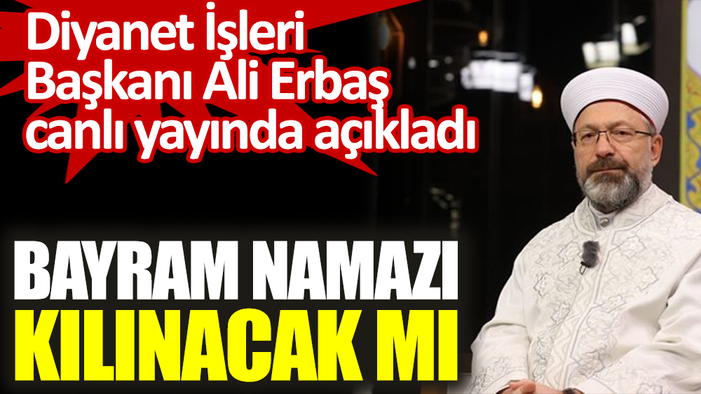 Ramazan Bayramı namazı kılınacak mı. Diyanet İşleri Başkanı Ali Erbaş canlı yayında açıkladı