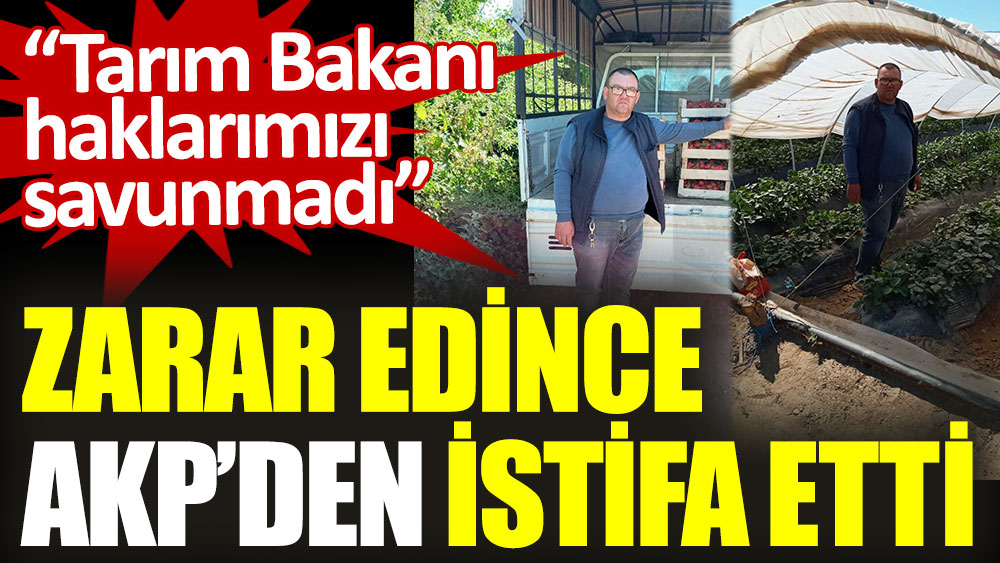 Zarar edince AKP’den istifa etti. Tarım Bakanı haklarımızı savunmadı