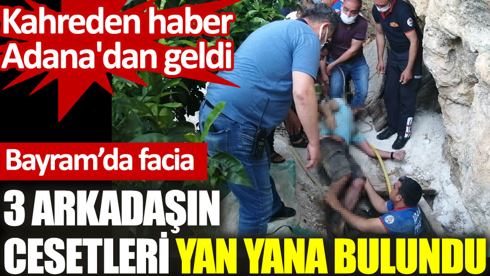 Kahreden haber Adana'dan geldi. 3 arkadaşın cansız bedenleri yan yana bulundu