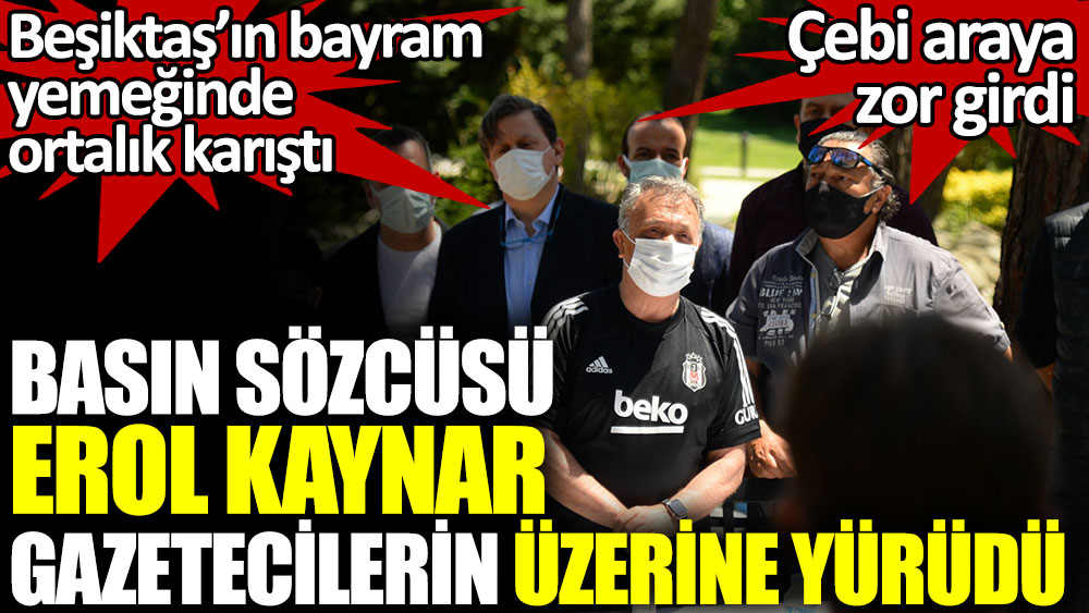 Beşiktaş’ın bayram yemeğinde ortalık karıştı. Basın Sözcüsü Erol Kaynar gazetecilerin üzerine yürüdü. Çebi araya zor girdi