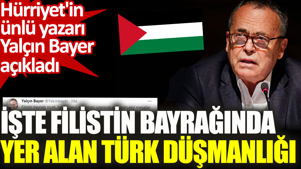 Hürriyet'in ünlü yazarı Yalçın Bayer Filistin bayrağındaki Türk düşmanlığını açıkladı