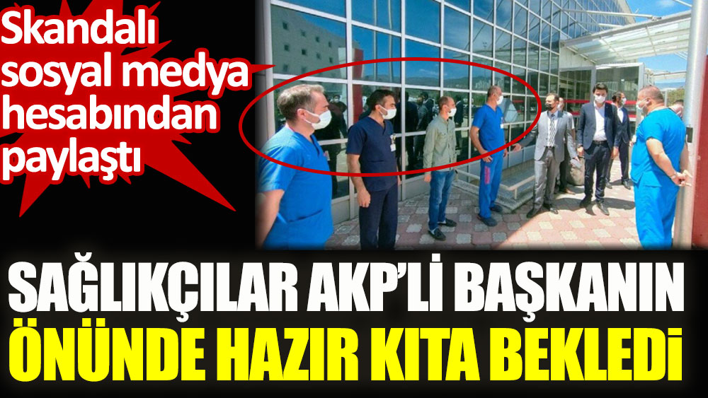 Sağlıkçılar AKP’li başkanın önünde hazır kıta böyle bekledi. Skandalı sosyal medya hesabından paylaştı