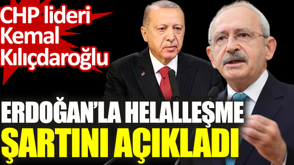 CHP lideri Kemal Kılıçdaroğlu Cumhurbaşkanı Erdoğan'la helalleşme şartını açıkladı
