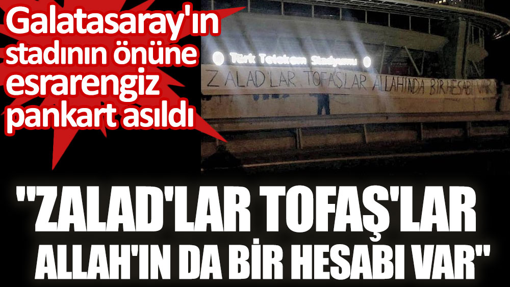 Galatasaray'ın stadının önüne esrarengiz pankart asıldı. 'Zalad'lar Tofaş'lar Allah'ın da bir hesabı var'