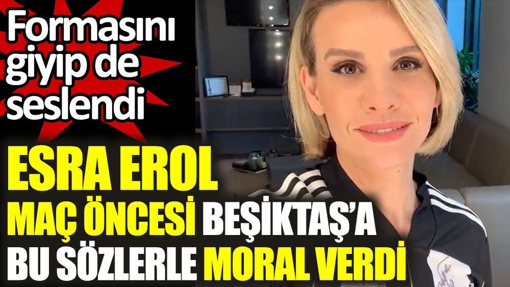 Esra Erol maç öncesi Beşiktaş'a bu sözlerle moral verdi! Formasını giyip de seslendi