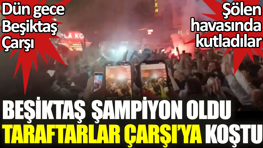 Beşiktaş şampiyon oldu taraftarlar Çarşı'ya koştu. Dün gece Beşiktaş Çarşı