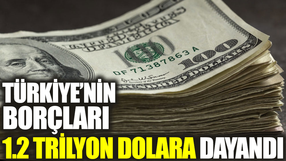 Türkiye’nin borçları 1.2 trilyon dolara dayandı