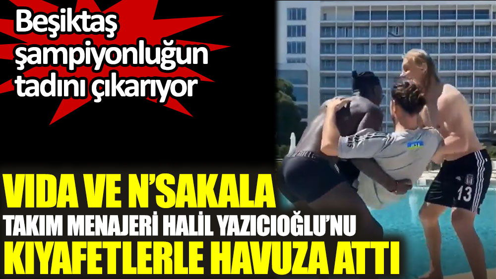 Vida ile N'sakala takım menajeri Halil Yazıcıoğlu’nu kıyafetlerle havuza attı! Beşiktaş şampiyonluğun tadını çıkarıyor