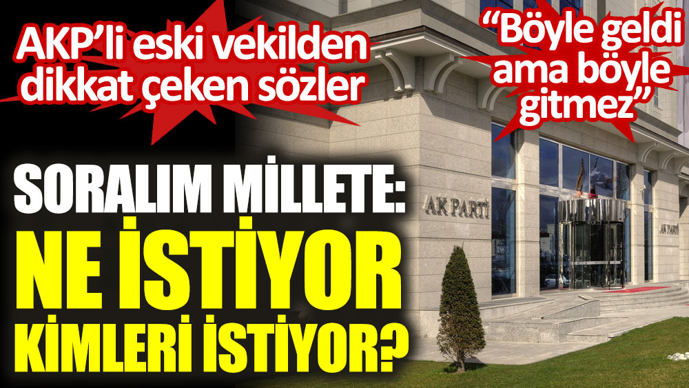 AKP'li eski vekilden dikkat çeken sözler. 'Soralım millete: Ne istiyor, kimleri istiyor'
