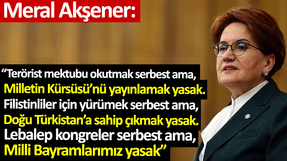 Meral Akşener: Sayın Erdoğan'ın yasaklarla verdiği büyük mücadele. Yasakların doyasıya yaşandığı bir Türkiye